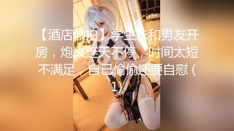 【酒店偷拍】学生妹和男友开房，炮火连天不停，时间太短不满足，自己偷偷还要自慰 (1)