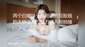 两个白嫩妹子跪爬姿势屁股翘的太销魂鸡巴猛力插入啪啪撞击