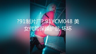 ?91制片厂? 91YCM048 美女代驾保操护航 坏坏