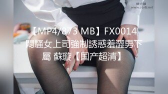 【MP4/873 MB】FX0014 悶騷女上司強制誘惑羞澀男下屬 蘇璇【国产超清】