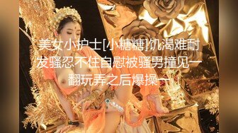 美女小护士[小糖糖]饥渴难耐发骚忍不住自慰被骚男撞见一翻玩弄之后爆操一