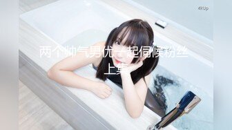 无水印10/24 好姐妹一起揉奶玩逼道具抽插撅着屁股展示互动撩骚VIP1196