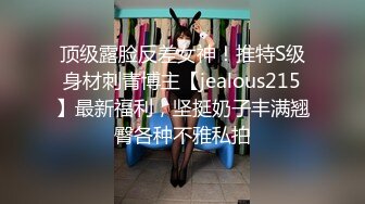 顶级露脸反差女神！推特S级身材刺青博主【jealous215】最新福利，坚挺奶子丰满翘臀各种不雅私拍