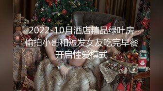 2022-10月酒店精品绿叶房偷拍小哥和短发女友吃完早餐开启性爱模式