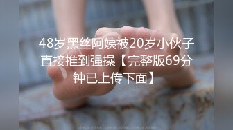 48岁黑丝阿姨被20岁小伙子直接推到强操【完整版69分钟已上传下面】