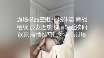 返场极品空姐 中场休息 鏖战继续 沙发近景 柳眉轻蹙欲仙欲死 表情特写让你身临其境