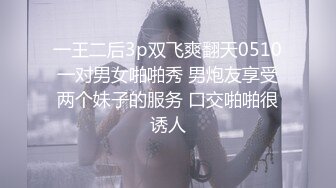 一王二后3p双飞爽翻天0510一对男女啪啪秀 男炮友享受两个妹子的服务 口交啪啪很诱人