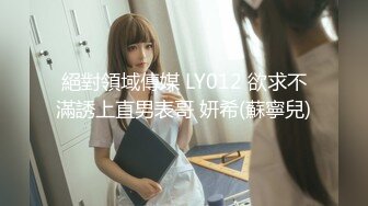 絕對領域傳媒 LY012 欲求不滿誘上直男表哥 妍希(蘇寧兒)