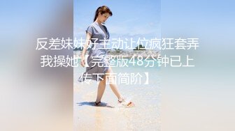 反差妹妹好主动让位疯狂套弄我操她【完整版48分钟已上传下面简阶】