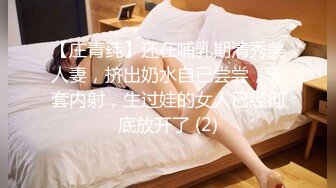 【庄青莼】还在哺乳期清秀美人妻，挤出奶水自己尝尝，无套内射，生过娃的女人已经彻底放开了 (2)