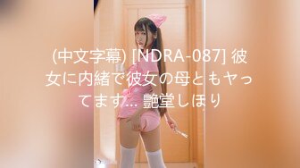 (中文字幕) [NDRA-087] 彼女に内緒で彼女の母ともヤってます… 艶堂しほり