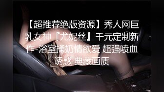 【超推荐绝版资源】秀人网巨乳女神『尤妮丝』千元定制新作-浴室揉奶情欲爱 超强喷血诱惑 典藏画质