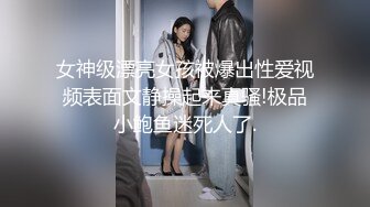 女神级漂亮女孩被爆出性爱视频表面文静操起来真骚!极品小鲍鱼迷死人了.