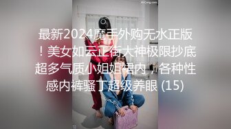 最新2024魔手外购无水正版！美女如云正街大神极限抄底超多气质小姐姐裙内，各种性感内裤骚丁超级养眼 (15)