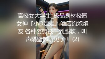 高校女大学生_极品身材校园女神『小D姐姐』酒店约炮炮友 各种姿势被干到腿软，叫声隔壁都听见了！ (2)