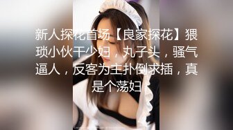 新人探花首场【良家探花】猥琐小伙干少妇，丸子头，骚气逼人，反客为主扑倒求插，真是个荡妇