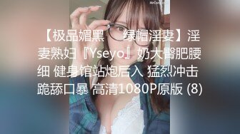 【极品媚黑❤️绿帽淫妻】淫妻熟妇『Yseyo』奶大臀肥腰细 健身馆站炮后入 猛烈冲击 跪舔口暴 高清1080P原版 (8)