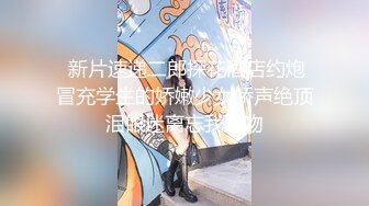  新片速递二郎探花酒店约炮冒充学生的娇嫩少女娇声绝顶泪眼迷离忘我舌吻