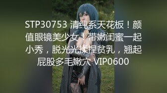 STP30753 清纯系天花板！颜值眼镜美少女！带嫩闺蜜一起小秀，脱光光揉捏贫乳，翘起屁股多毛嫩穴 VIP0600