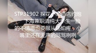 STP31902 探花小哥酒店约炮❤️ 下海兼职清纯大学生一脸的不情愿也要服从还怕疼，小嘴里还在无声的骂骂咧咧