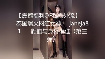 【震撼福利OF私拍外流】▶▶泰国爆火网红女神❤️janeja81❤️ 颜值与身材俱佳〈第三彈〉