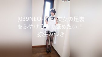 [039NEO-778] 美女の足裏をふやけるまで舐めたい！ 弥生みづき