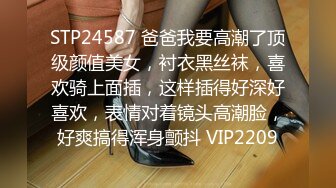 STP24587 爸爸我要高潮了顶级颜值美女，衬衣黑丝袜，喜欢骑上面插，这样插得好深好喜欢，表情对着镜头高潮脸，好爽搞得浑身颤抖 VIP2209