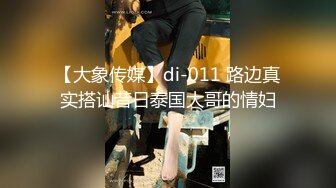 【大象传媒】di-011 路边真实搭讪昔日泰国大哥的情妇