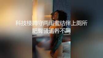 科技楼蹲守两闺蜜结伴上厕所肥臀骚逼各不同