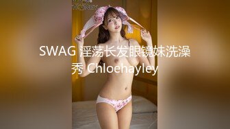 SWAG 淫荡长发眼镜妹洗澡秀 Chloehayley