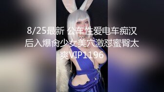 8/25最新 公车性爱电车痴汉后入爆肏少女美穴激怼蜜臀太爽VIP1196