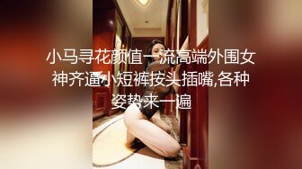 小马寻花身高166美腿外围妹子口活很不错