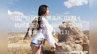 国产极品约炮博主JK_0571（杭州海王）onlyfans高清原档合集【83V】 (13)