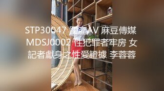 STP30047 國產AV 麻豆傳媒 MDSJ0002 性犯罪者牢房 女記者獻身之性愛證據 李蓉蓉