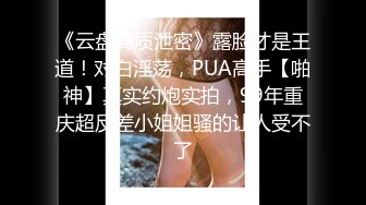 《云盘高质泄密》露脸才是王道！对白淫荡，PUA高手【啪神】真实约炮实拍，99年重庆超反差小姐姐骚的让人受不了