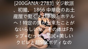 [200GANA-2783] マジ軟派、初撮。 1866 中華街のお土産屋で働くメガネ娘とホテルへ！特定の男が出来たことがないらしいが、その体はFカップ+むっちり美尻+美しいクビレと超SEXボディなの