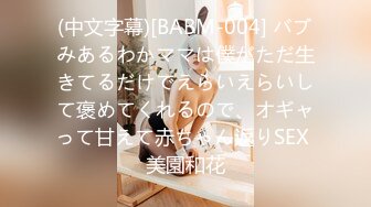 (中文字幕)[BABM-004] バブみあるわかママは僕がただ生きてるだけでえらいえらいして褒めてくれるので、オギャって甘えて赤ちゃん返りSEX 美園和花