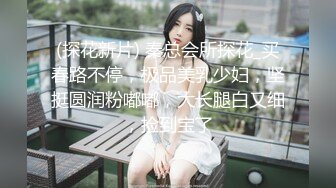 (探花新片) 秦总会所探花_买春路不停，极品美乳少妇，坚挺圆润粉嘟嘟，大长腿白又细，捡到宝了