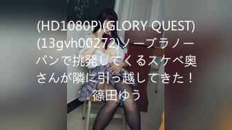 (HD1080P)(GLORY QUEST)(13gvh00272)ノーブラノーパンで挑発してくるスケベ奥さんが隣に引っ越してきた！ 篠田ゆう