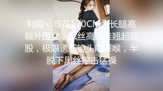 利哥丶寻花170CM大长腿高端外围女，黑丝高跟鞋翘起屁股，极限诱惑镜头前深喉，半脱下黑丝撞击猛操