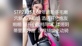 STP23358 01年超粉多毛嫩穴新人小姐姐 酒店开房炮友啪啪 掰开小穴特写嫩  揉搓阴蒂里面好湿  深喉插嘴主动骑