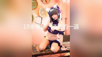 19岁嫩妹，紧致的一逼