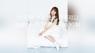 91TCM-006 斑比 可不可以放进去一下下就好 下集 91制片厂