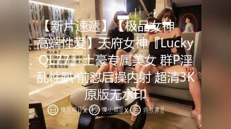 【新片速遞】【极品女神❤️高端性爱】天府女神『LuckyQL77』土豪专属美女 群P淫乱性趴 前怼后操内射 超清3K原版无水印