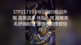 STP21735 2600网约极品外围 苗条温柔 体贴入微 翘臀美乳娇俏脸庞 激情啪啪撸管佳作