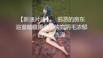 【新速片遞】    邪恶的房东浴室暗藏摄像头偷窥阴毛浓郁的少妇洗澡