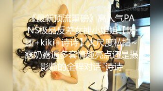 《最新顶流重磅》高人气PANS极品反差女神小姐姐【饭团+kiki+诗诗】大尺度私拍~露奶露逼多套情趣亮点还是摄影师的全程对话-诗诗