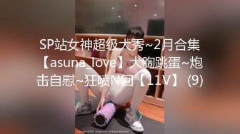 SP站女神超级大秀~2月合集【asuna_love】大胸跳蛋~炮击自慰~狂喷N回【11V】 (9)