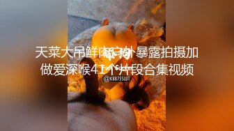 天菜大吊鲜肉户外暴露拍摄加做爱深喉41个片段合集视频