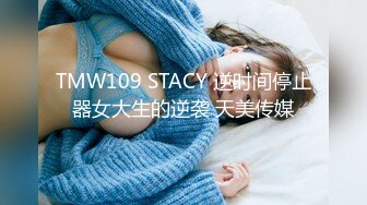 TMW109 STACY 逆时间停止器女大生的逆袭 天美传媒